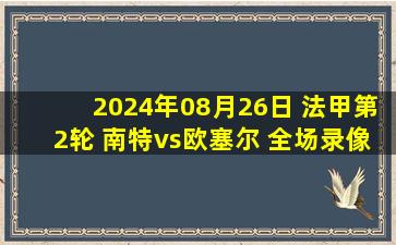 2024年08月26日 法甲第2轮 南特vs欧塞尔 全场录像